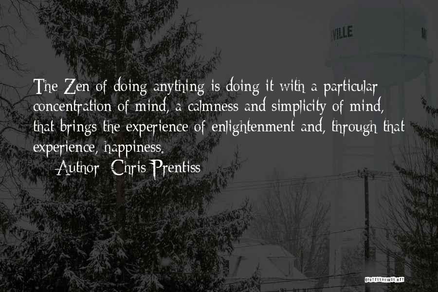 Chris Prentiss Quotes: The Zen Of Doing Anything Is Doing It With A Particular Concentration Of Mind, A Calmness And Simplicity Of Mind,