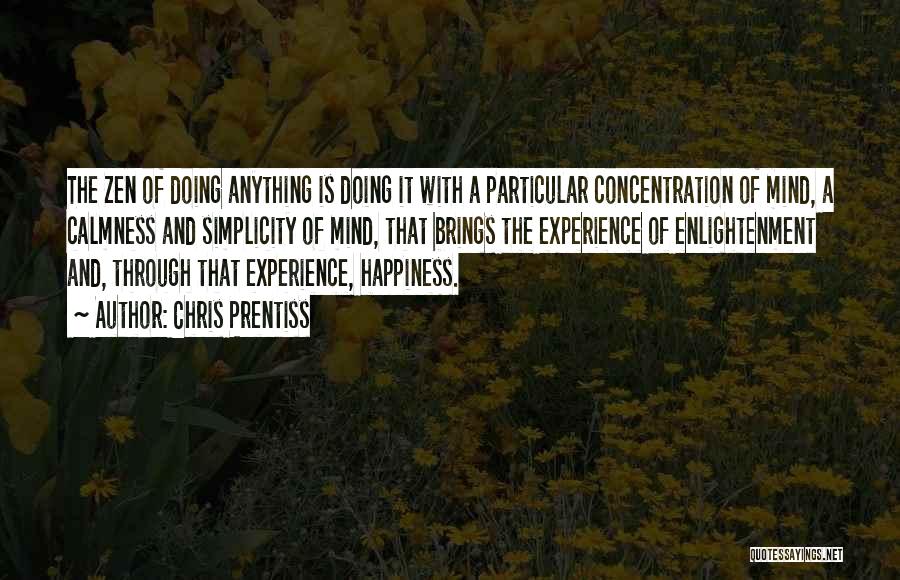 Chris Prentiss Quotes: The Zen Of Doing Anything Is Doing It With A Particular Concentration Of Mind, A Calmness And Simplicity Of Mind,