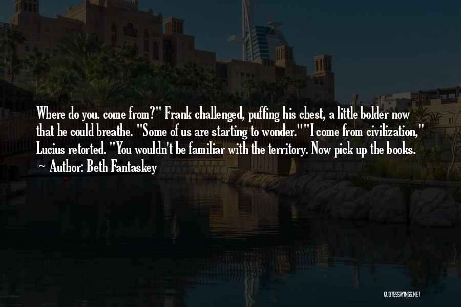 Beth Fantaskey Quotes: Where Do You. Come From? Frank Challenged, Puffing His Chest, A Little Bolder Now That He Could Breathe. Some Of