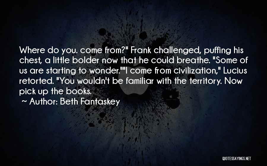 Beth Fantaskey Quotes: Where Do You. Come From? Frank Challenged, Puffing His Chest, A Little Bolder Now That He Could Breathe. Some Of