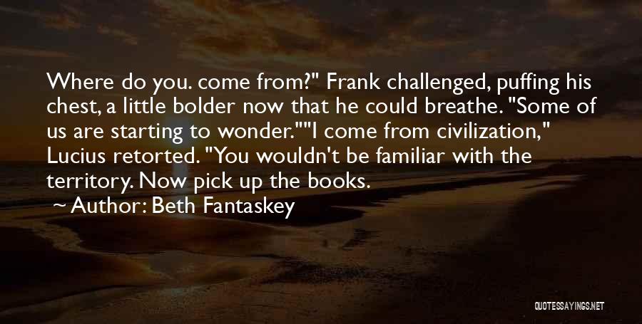 Beth Fantaskey Quotes: Where Do You. Come From? Frank Challenged, Puffing His Chest, A Little Bolder Now That He Could Breathe. Some Of