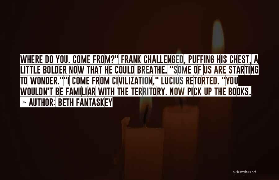 Beth Fantaskey Quotes: Where Do You. Come From? Frank Challenged, Puffing His Chest, A Little Bolder Now That He Could Breathe. Some Of