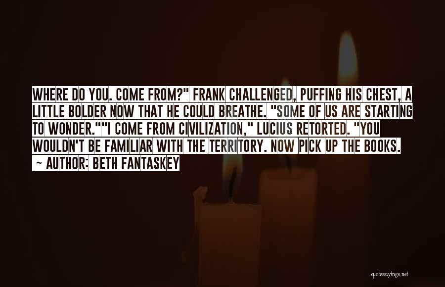 Beth Fantaskey Quotes: Where Do You. Come From? Frank Challenged, Puffing His Chest, A Little Bolder Now That He Could Breathe. Some Of