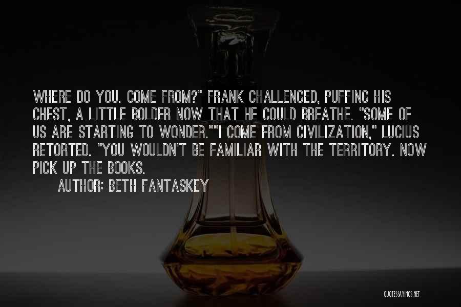 Beth Fantaskey Quotes: Where Do You. Come From? Frank Challenged, Puffing His Chest, A Little Bolder Now That He Could Breathe. Some Of