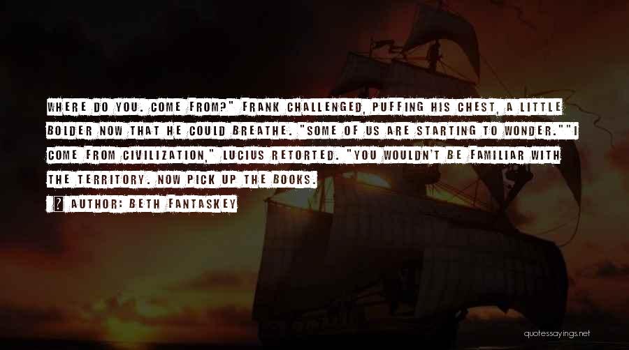 Beth Fantaskey Quotes: Where Do You. Come From? Frank Challenged, Puffing His Chest, A Little Bolder Now That He Could Breathe. Some Of