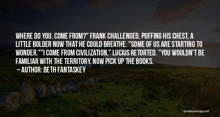 Beth Fantaskey Quotes: Where Do You. Come From? Frank Challenged, Puffing His Chest, A Little Bolder Now That He Could Breathe. Some Of