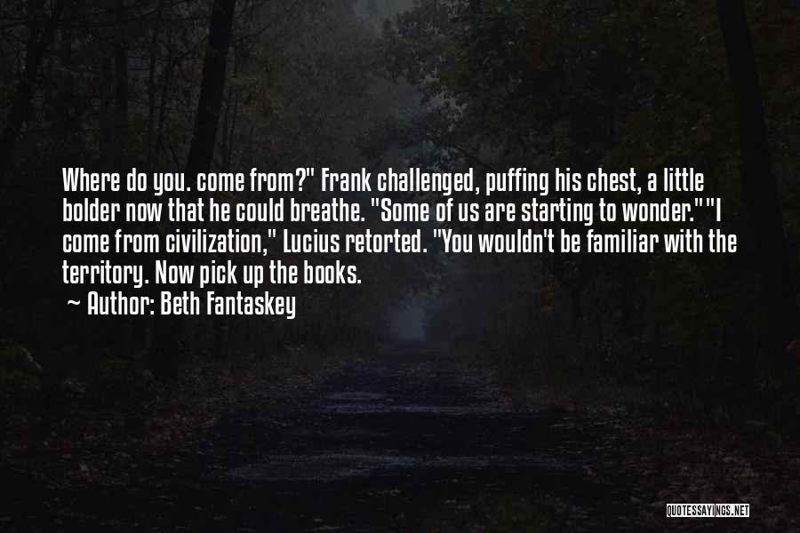 Beth Fantaskey Quotes: Where Do You. Come From? Frank Challenged, Puffing His Chest, A Little Bolder Now That He Could Breathe. Some Of