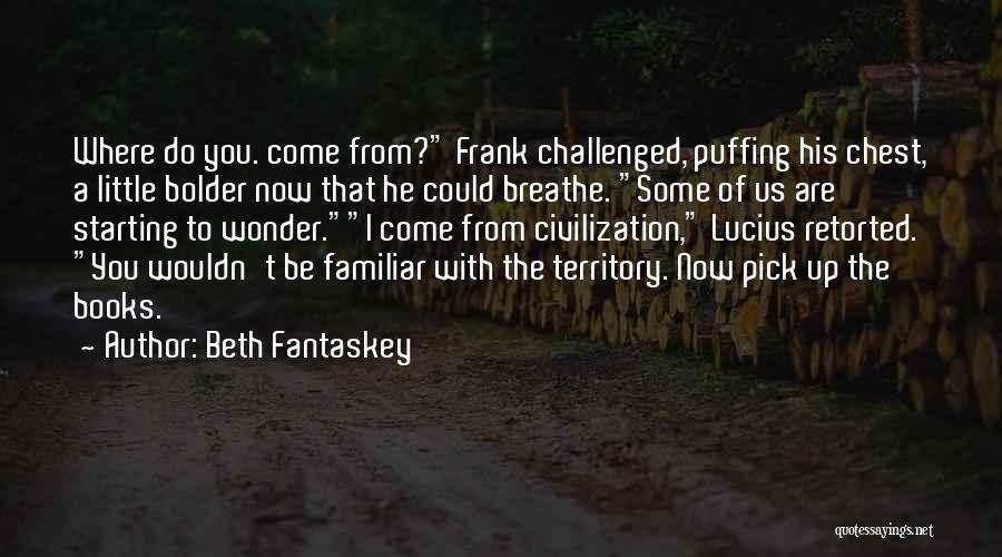 Beth Fantaskey Quotes: Where Do You. Come From? Frank Challenged, Puffing His Chest, A Little Bolder Now That He Could Breathe. Some Of