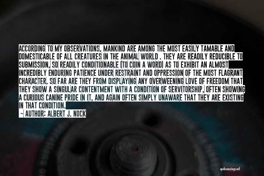 Albert J. Nock Quotes: According To My Observations, Mankind Are Among The Most Easily Tamable And Domesticable Of All Creatures In The Animal World