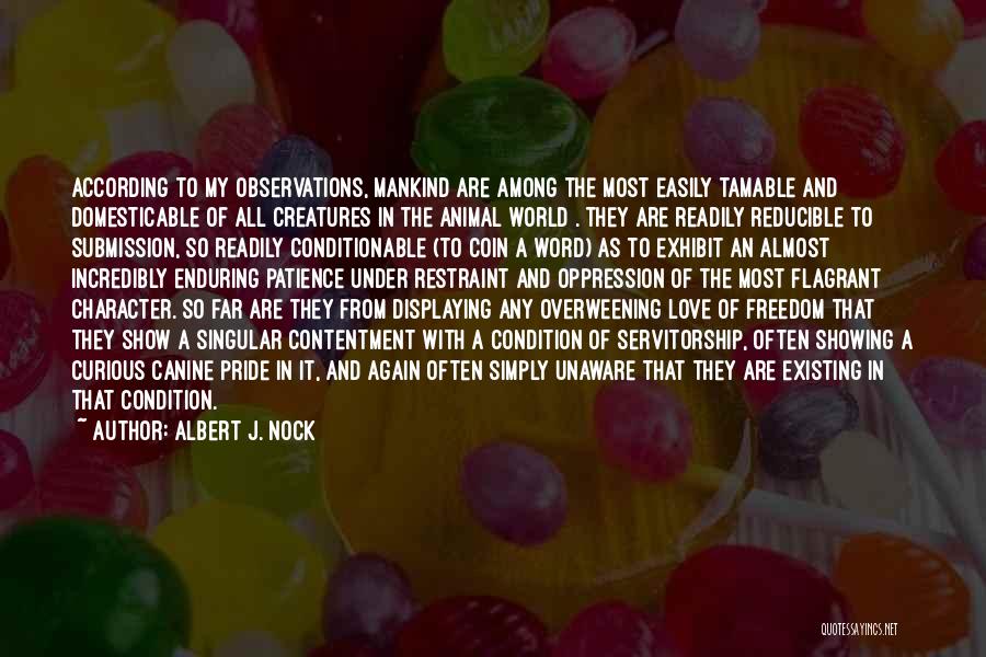 Albert J. Nock Quotes: According To My Observations, Mankind Are Among The Most Easily Tamable And Domesticable Of All Creatures In The Animal World