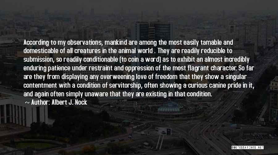 Albert J. Nock Quotes: According To My Observations, Mankind Are Among The Most Easily Tamable And Domesticable Of All Creatures In The Animal World