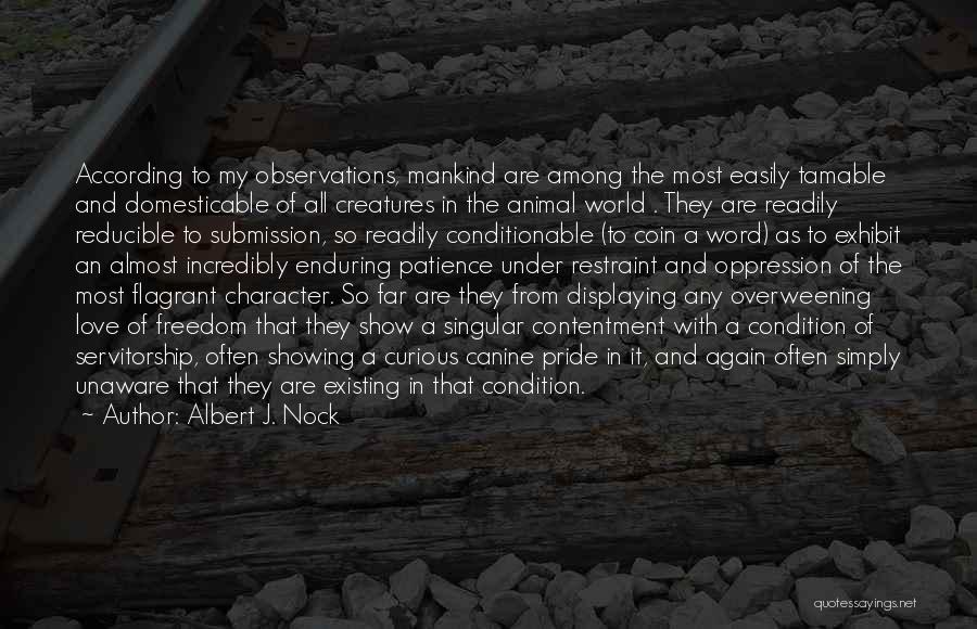 Albert J. Nock Quotes: According To My Observations, Mankind Are Among The Most Easily Tamable And Domesticable Of All Creatures In The Animal World