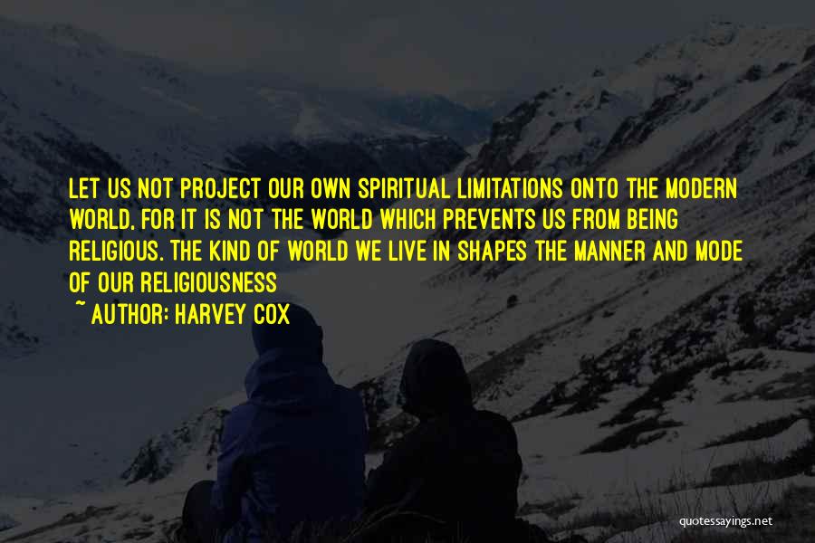 Harvey Cox Quotes: Let Us Not Project Our Own Spiritual Limitations Onto The Modern World, For It Is Not The World Which Prevents