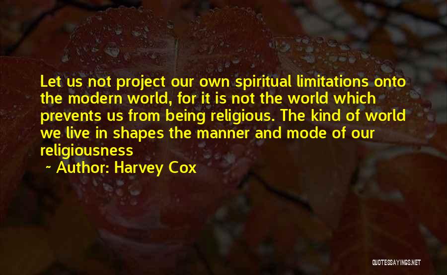 Harvey Cox Quotes: Let Us Not Project Our Own Spiritual Limitations Onto The Modern World, For It Is Not The World Which Prevents