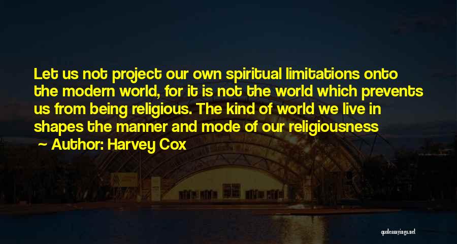 Harvey Cox Quotes: Let Us Not Project Our Own Spiritual Limitations Onto The Modern World, For It Is Not The World Which Prevents
