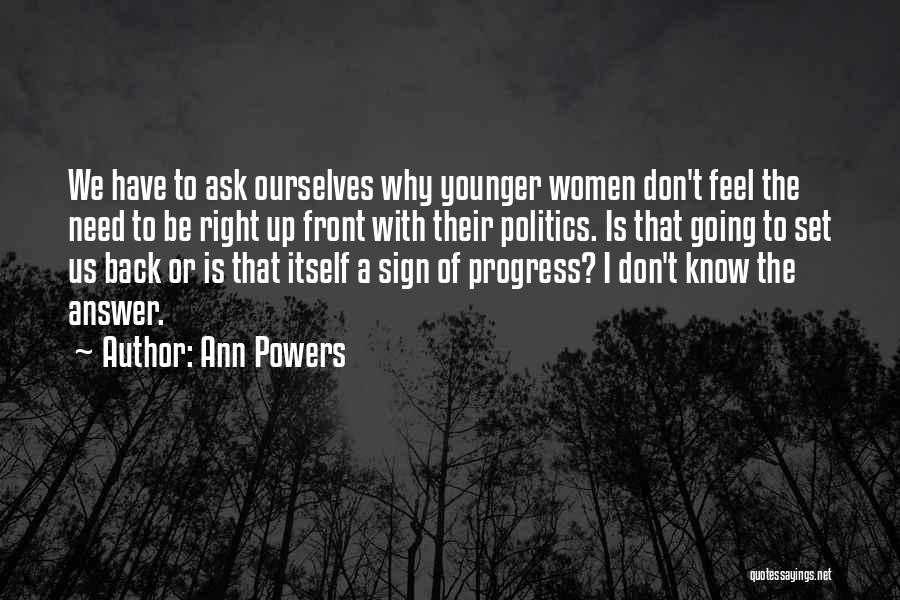 Ann Powers Quotes: We Have To Ask Ourselves Why Younger Women Don't Feel The Need To Be Right Up Front With Their Politics.