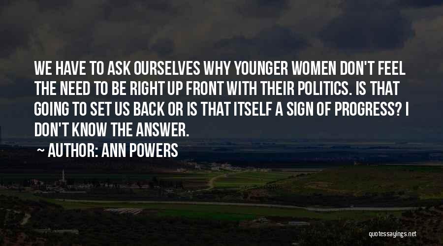 Ann Powers Quotes: We Have To Ask Ourselves Why Younger Women Don't Feel The Need To Be Right Up Front With Their Politics.