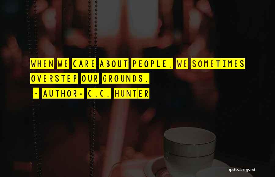 C.C. Hunter Quotes: When We Care About People, We Sometimes Overstep Our Grounds.