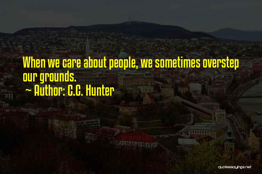 C.C. Hunter Quotes: When We Care About People, We Sometimes Overstep Our Grounds.