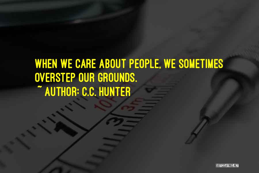 C.C. Hunter Quotes: When We Care About People, We Sometimes Overstep Our Grounds.
