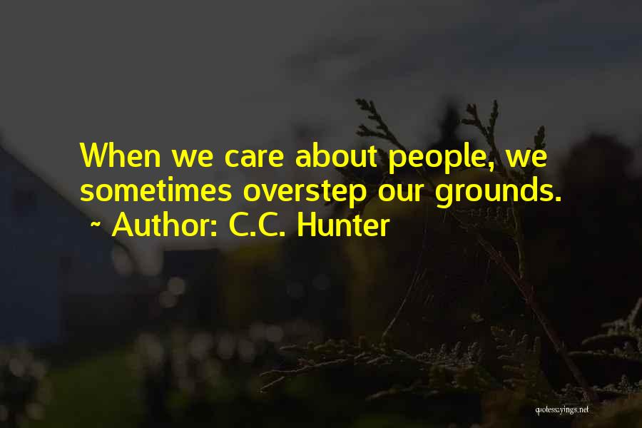 C.C. Hunter Quotes: When We Care About People, We Sometimes Overstep Our Grounds.