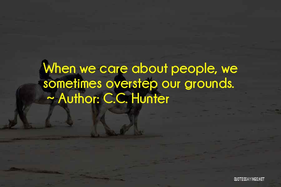 C.C. Hunter Quotes: When We Care About People, We Sometimes Overstep Our Grounds.