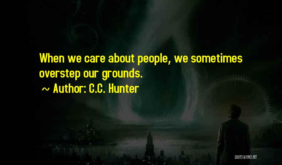 C.C. Hunter Quotes: When We Care About People, We Sometimes Overstep Our Grounds.
