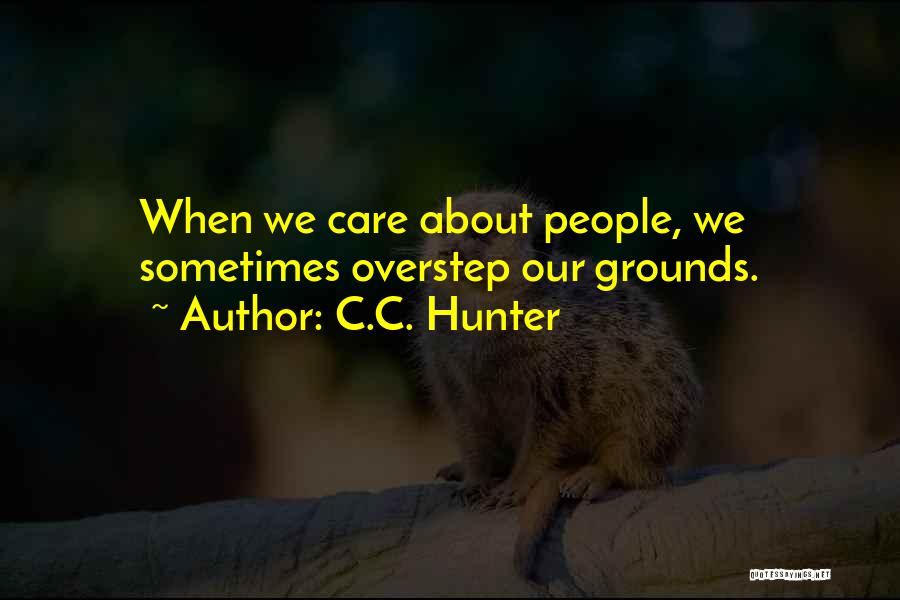 C.C. Hunter Quotes: When We Care About People, We Sometimes Overstep Our Grounds.