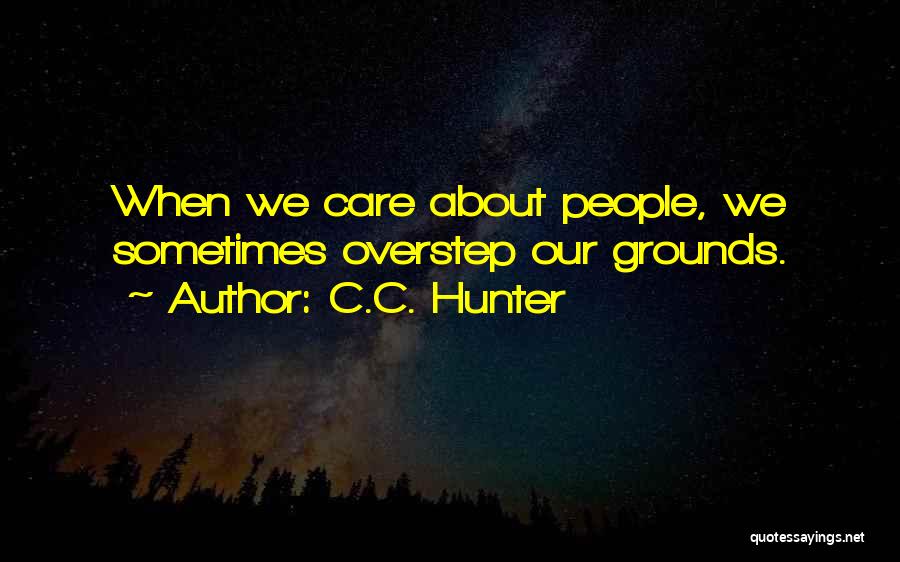 C.C. Hunter Quotes: When We Care About People, We Sometimes Overstep Our Grounds.