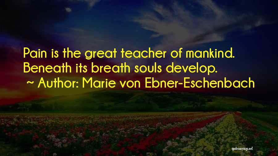 Marie Von Ebner-Eschenbach Quotes: Pain Is The Great Teacher Of Mankind. Beneath Its Breath Souls Develop.