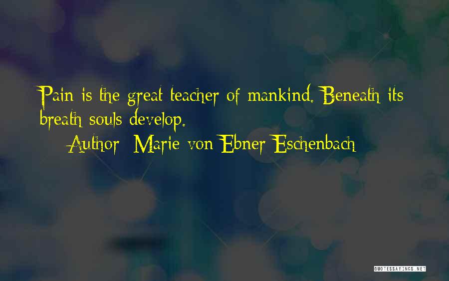 Marie Von Ebner-Eschenbach Quotes: Pain Is The Great Teacher Of Mankind. Beneath Its Breath Souls Develop.