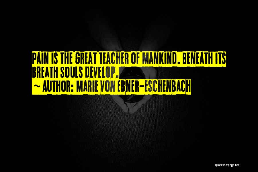 Marie Von Ebner-Eschenbach Quotes: Pain Is The Great Teacher Of Mankind. Beneath Its Breath Souls Develop.