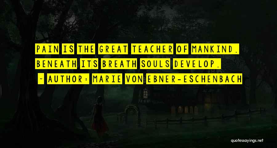 Marie Von Ebner-Eschenbach Quotes: Pain Is The Great Teacher Of Mankind. Beneath Its Breath Souls Develop.