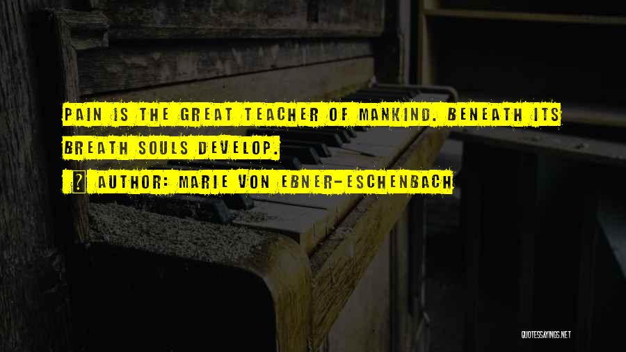 Marie Von Ebner-Eschenbach Quotes: Pain Is The Great Teacher Of Mankind. Beneath Its Breath Souls Develop.