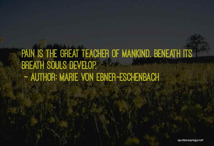 Marie Von Ebner-Eschenbach Quotes: Pain Is The Great Teacher Of Mankind. Beneath Its Breath Souls Develop.