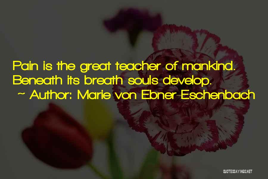 Marie Von Ebner-Eschenbach Quotes: Pain Is The Great Teacher Of Mankind. Beneath Its Breath Souls Develop.