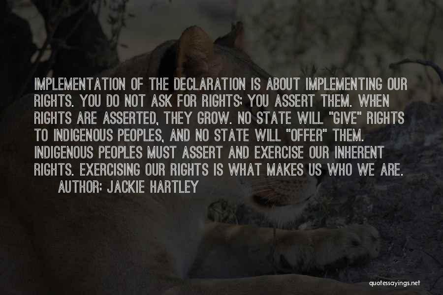 Jackie Hartley Quotes: Implementation Of The Declaration Is About Implementing Our Rights. You Do Not Ask For Rights; You Assert Them. When Rights