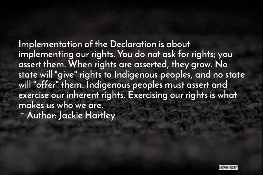 Jackie Hartley Quotes: Implementation Of The Declaration Is About Implementing Our Rights. You Do Not Ask For Rights; You Assert Them. When Rights