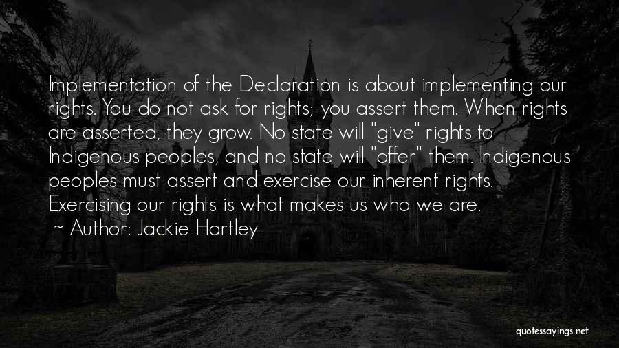 Jackie Hartley Quotes: Implementation Of The Declaration Is About Implementing Our Rights. You Do Not Ask For Rights; You Assert Them. When Rights