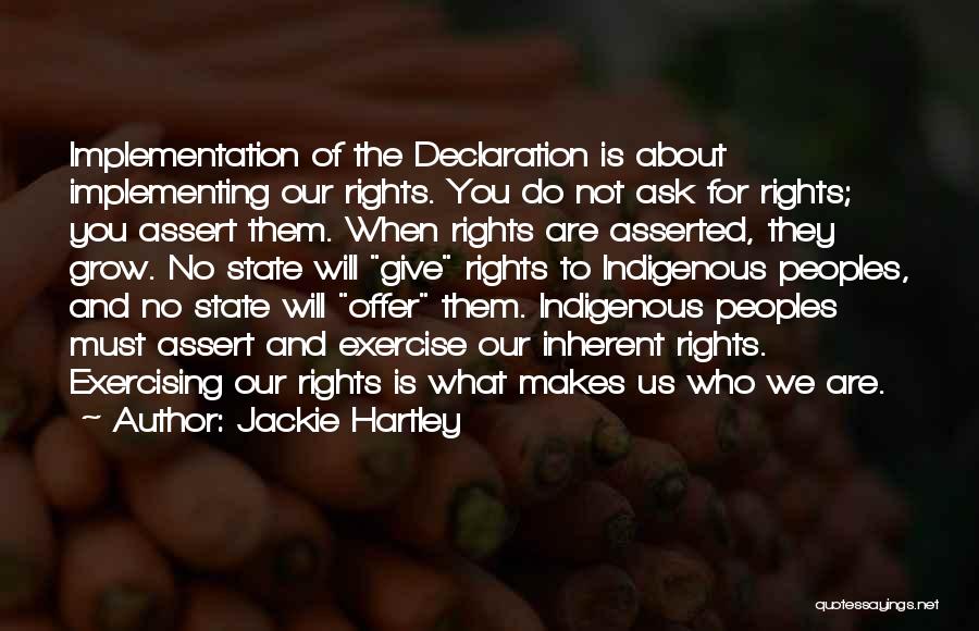 Jackie Hartley Quotes: Implementation Of The Declaration Is About Implementing Our Rights. You Do Not Ask For Rights; You Assert Them. When Rights