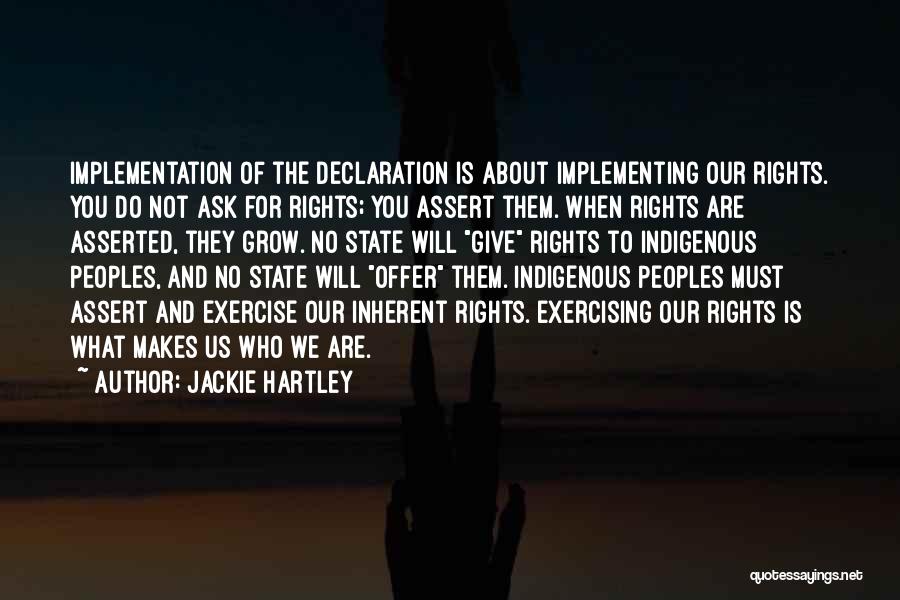 Jackie Hartley Quotes: Implementation Of The Declaration Is About Implementing Our Rights. You Do Not Ask For Rights; You Assert Them. When Rights