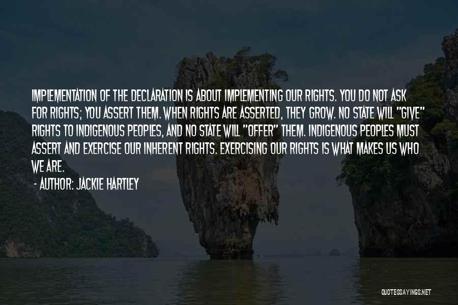 Jackie Hartley Quotes: Implementation Of The Declaration Is About Implementing Our Rights. You Do Not Ask For Rights; You Assert Them. When Rights