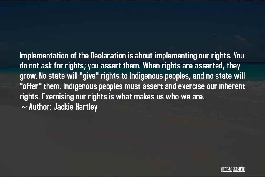 Jackie Hartley Quotes: Implementation Of The Declaration Is About Implementing Our Rights. You Do Not Ask For Rights; You Assert Them. When Rights