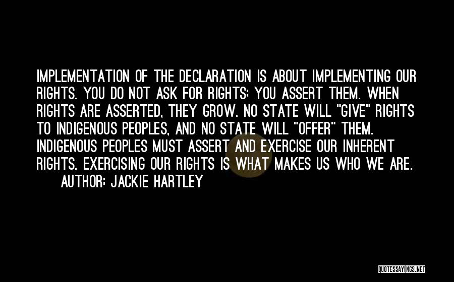 Jackie Hartley Quotes: Implementation Of The Declaration Is About Implementing Our Rights. You Do Not Ask For Rights; You Assert Them. When Rights