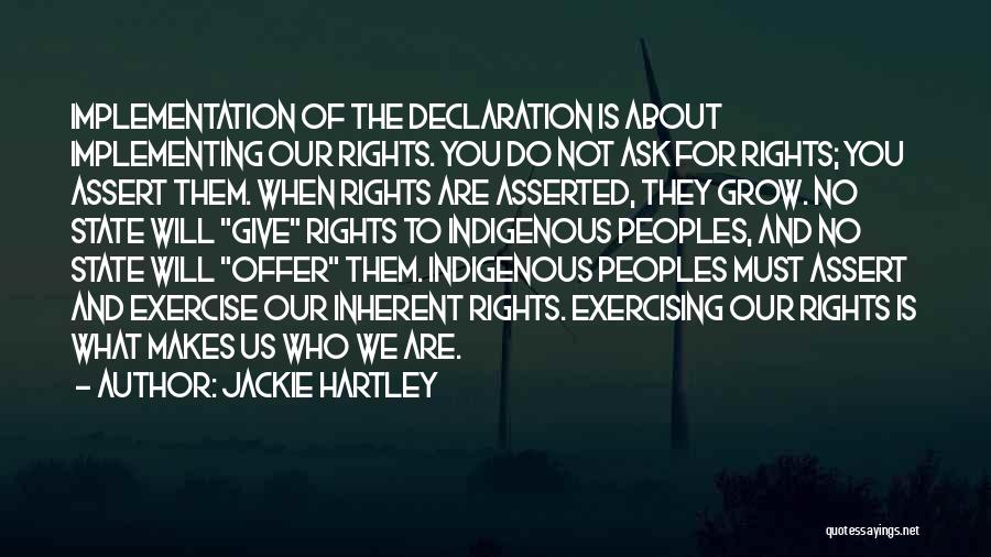 Jackie Hartley Quotes: Implementation Of The Declaration Is About Implementing Our Rights. You Do Not Ask For Rights; You Assert Them. When Rights