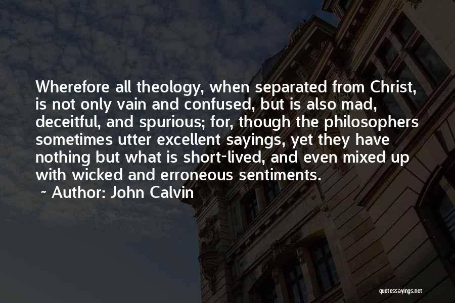 John Calvin Quotes: Wherefore All Theology, When Separated From Christ, Is Not Only Vain And Confused, But Is Also Mad, Deceitful, And Spurious;