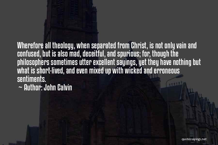John Calvin Quotes: Wherefore All Theology, When Separated From Christ, Is Not Only Vain And Confused, But Is Also Mad, Deceitful, And Spurious;