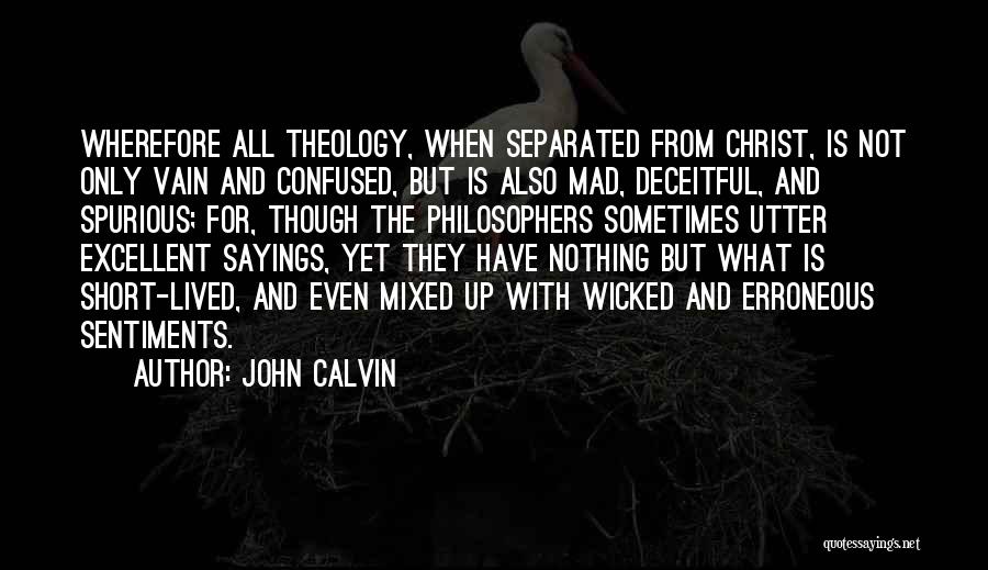 John Calvin Quotes: Wherefore All Theology, When Separated From Christ, Is Not Only Vain And Confused, But Is Also Mad, Deceitful, And Spurious;