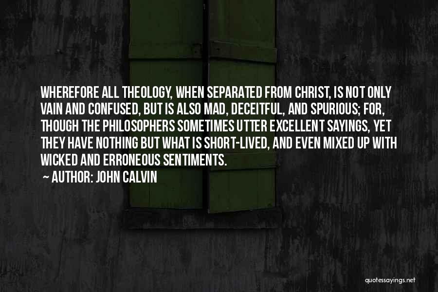 John Calvin Quotes: Wherefore All Theology, When Separated From Christ, Is Not Only Vain And Confused, But Is Also Mad, Deceitful, And Spurious;