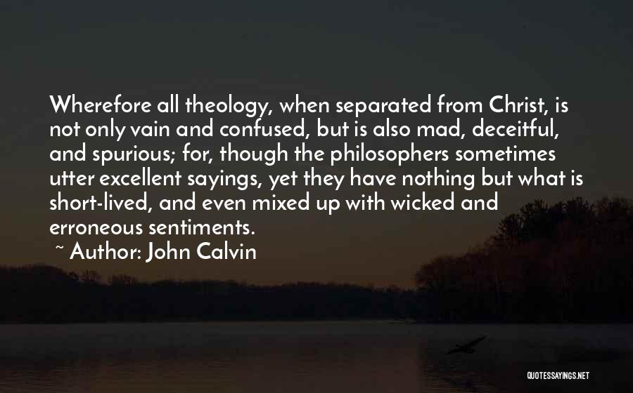 John Calvin Quotes: Wherefore All Theology, When Separated From Christ, Is Not Only Vain And Confused, But Is Also Mad, Deceitful, And Spurious;